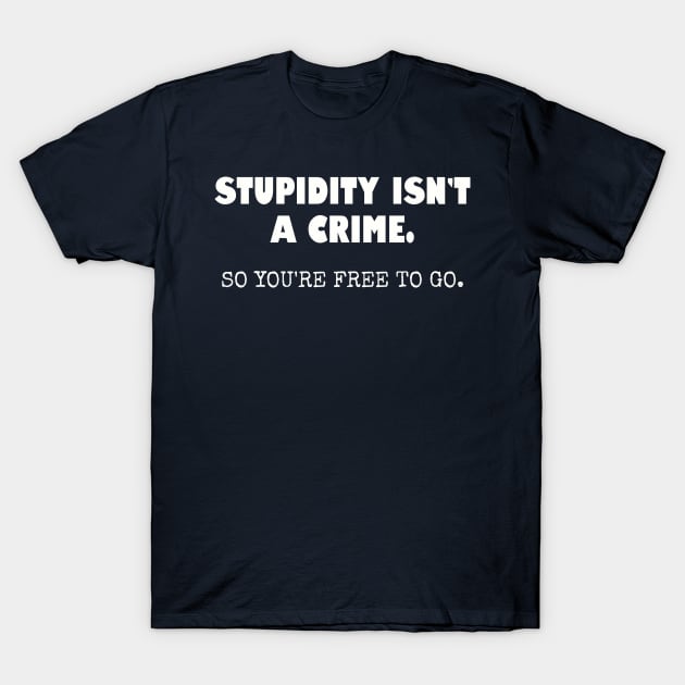 Stupidity isn't a crime... T-Shirt by Among the Leaves Apparel
